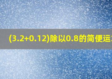 (3.2+0.12)除以0.8的简便运算