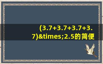 (3.7+3.7+3.7+3.7)×2.5的简便计算