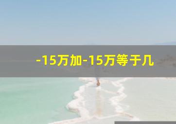 -15万加-15万等于几