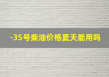 -35号柴油价格夏天能用吗