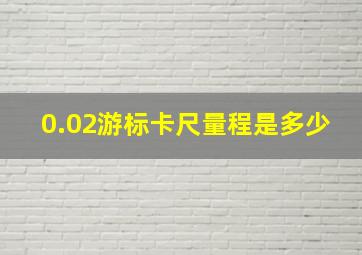 0.02游标卡尺量程是多少