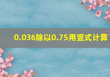 0.036除以0.75用竖式计算