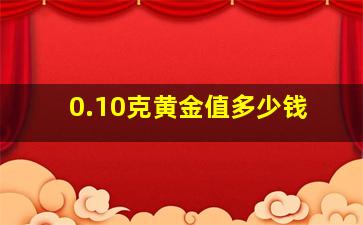 0.10克黄金值多少钱