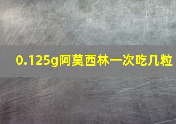 0.125g阿莫西林一次吃几粒