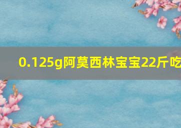 0.125g阿莫西林宝宝22斤吃