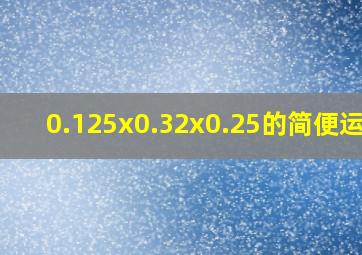 0.125x0.32x0.25的简便运算