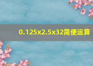 0.125x2.5x32简便运算