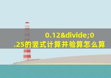 0.12÷0.25的竖式计算并验算怎么算