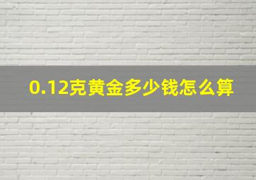 0.12克黄金多少钱怎么算