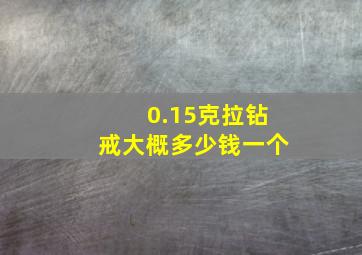 0.15克拉钻戒大概多少钱一个