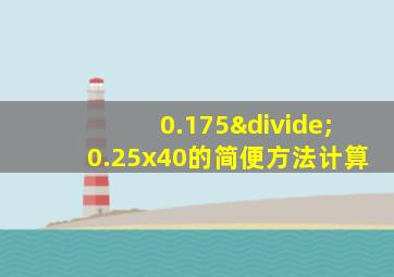 0.175÷0.25x40的简便方法计算