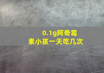 0.1g阿奇霉素小孩一天吃几次