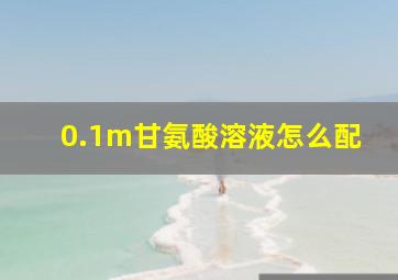 0.1m甘氨酸溶液怎么配