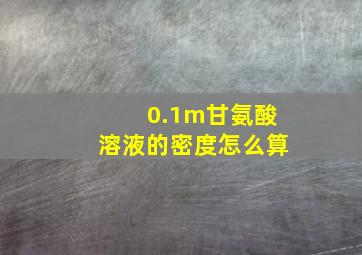 0.1m甘氨酸溶液的密度怎么算