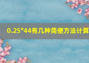 0.25*44有几种简便方法计算