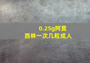 0.25g阿莫西林一次几粒成人