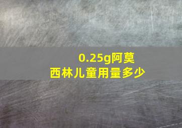 0.25g阿莫西林儿童用量多少