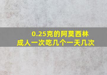 0.25克的阿莫西林成人一次吃几个一天几次