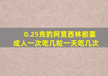 0.25克的阿莫西林胶囊成人一次吃几粒一天吃几次