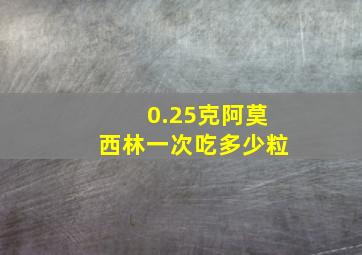 0.25克阿莫西林一次吃多少粒