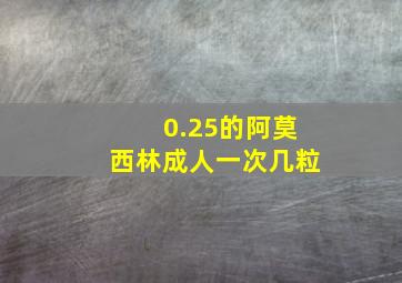 0.25的阿莫西林成人一次几粒