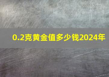 0.2克黄金值多少钱2024年