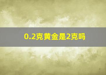 0.2克黄金是2克吗