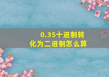 0.35十进制转化为二进制怎么算