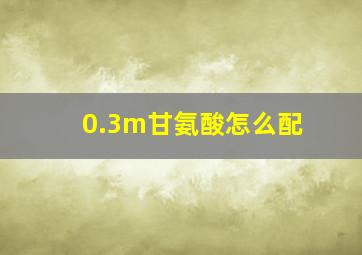 0.3m甘氨酸怎么配