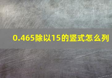 0.465除以15的竖式怎么列