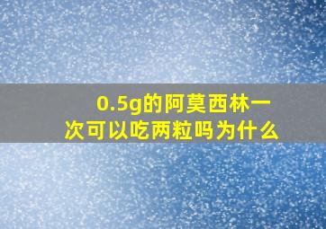 0.5g的阿莫西林一次可以吃两粒吗为什么