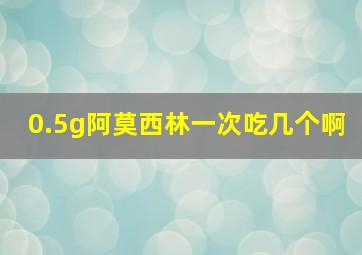 0.5g阿莫西林一次吃几个啊