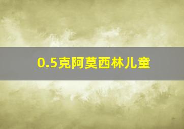 0.5克阿莫西林儿童