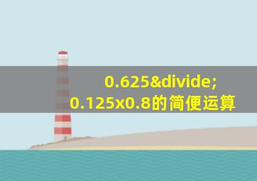 0.625÷0.125x0.8的简便运算