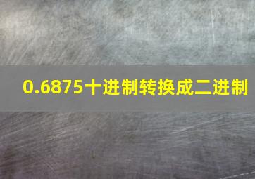 0.6875十进制转换成二进制