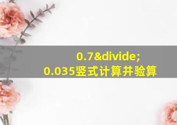 0.7÷0.035竖式计算并验算