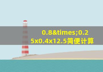 0.8×0.25x0.4x12.5简便计算