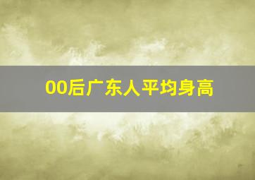 00后广东人平均身高