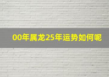 00年属龙25年运势如何呢