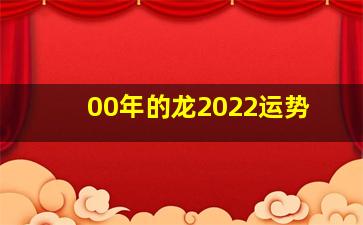 00年的龙2022运势