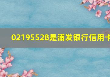 02195528是浦发银行信用卡