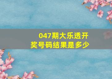 047期大乐透开奖号码结果是多少