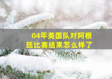 04年美国队对阿根廷比赛结果怎么样了