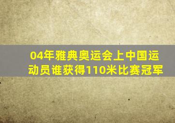 04年雅典奥运会上中国运动员谁获得110米比赛冠军