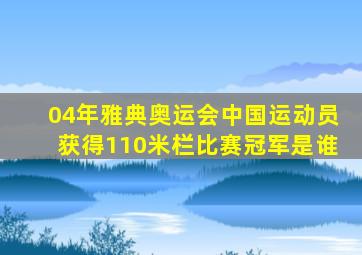 04年雅典奥运会中国运动员获得110米栏比赛冠军是谁