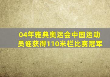 04年雅典奥运会中国运动员谁获得110米栏比赛冠军