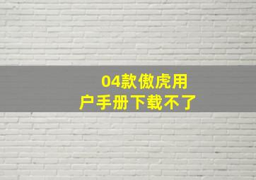 04款傲虎用户手册下载不了