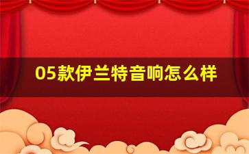 05款伊兰特音响怎么样