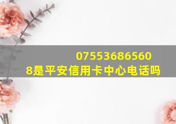 075536865608是平安信用卡中心电话吗