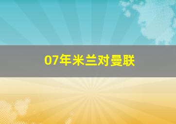 07年米兰对曼联